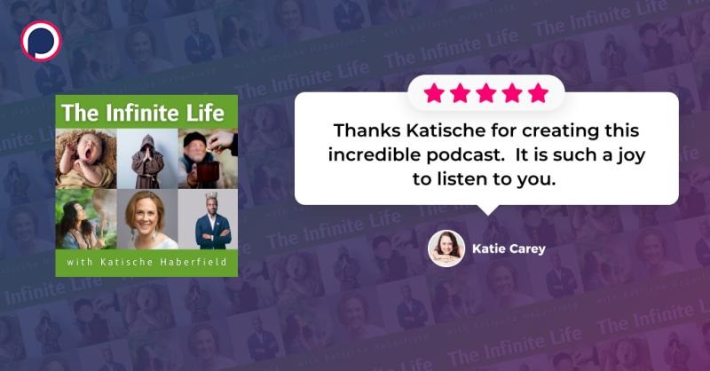 Katie Carey Review of The Infinite Life Podcast with Katische Haberfield